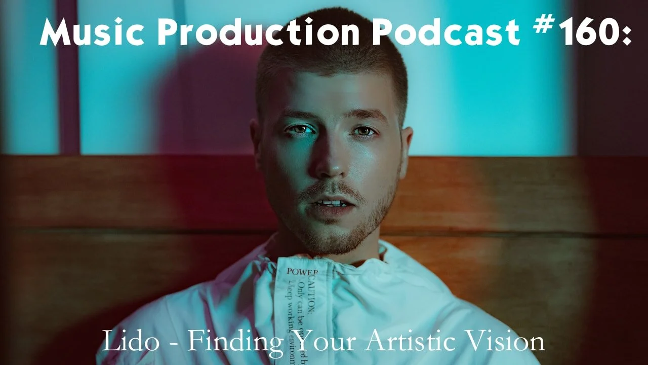 Lido - Finding Your Artistic Vision: Music Production Podcast #160